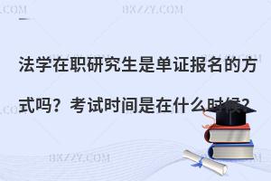 法学在职研究生是单证报名的方式吗？考试时间是在什么时候？