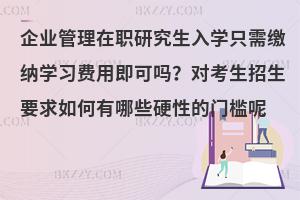 企业管理在职研究生入学只需缴纳学习费用即可吗？对考生招生要求如何有哪些硬性的门槛呢