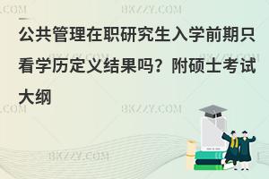 公共管理在职研究生入学前期只看学历定义结果吗？附硕士考试大纲