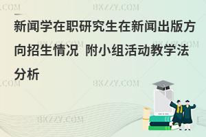 新闻学在职研究生在新闻出版方向招生情况 附小组活动教学法分析