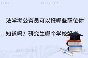 法学考公务员可以报哪些职位你知道吗？研究生哪个学校好考