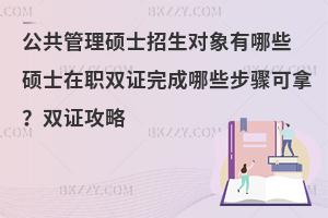 公共管理硕士招生对象有哪些 硕士在职双证完成哪些步骤可拿？双证攻略