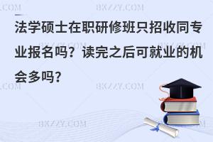 法学硕士在职研修班只招收同专业报名吗？读完之后可就业的机会多吗？
