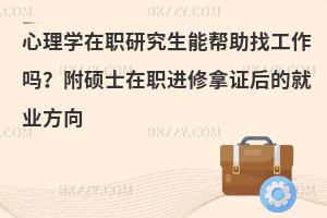 心理学在职研究生能帮助找工作吗？附硕士在职进修拿证后的就业方向