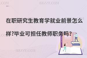 在职研究生教育学就业前景怎么样?毕业可担任教师职务吗？