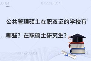 公共管理硕士在职双证的学校有哪些？什么是公共管理在职硕士研究生？