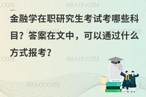 金融学在职研究生考试考哪些科目？答案在文中，可以通过什么方式报考？