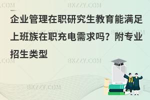 企业管理在职研究生教育能满足上班族在职充电需求吗？附专业招生类型