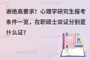 心理学研究生报考条件一览，在职硕士双证分别是什么证？