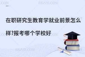 在职研究生教育学就业前景怎么样?报考哪个学校好