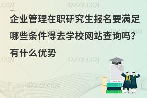 企业管理在职研究生报名要满足哪些条件得去学校网站查询吗？有什么优势