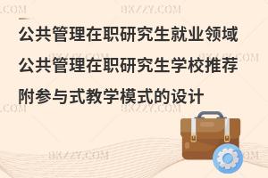 公共管理在职研究生就业领域及学校推荐 附参与式教学模式的设计