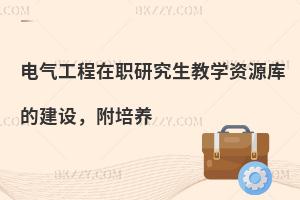 电气工程在职研究生教学资源库的建设，附培养计划