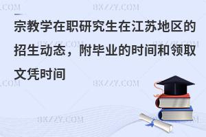 宗教學(xué)在職研究生在江蘇地區(qū)的招生動(dòng)態(tài)，附畢業(yè)的時(shí)間和領(lǐng)取文憑時(shí)間