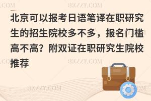 北京可以报考日语笔译在职研究生的招生院校多不多，报名门槛高不高？附双证在职研究生院校推荐