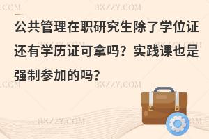 公共管理在职研究生除了学位证还有学历证可拿吗？实践课也是强制参加的吗？