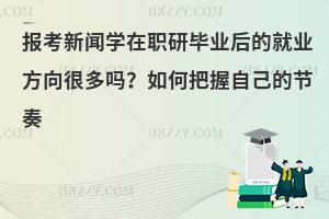 报考新闻学在职研毕业后的就业方向很多吗？如何把握自己的节奏