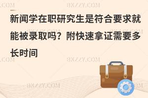 新闻学在职研究生是符合要求就能被录取吗？附快速拿证需要多长时间