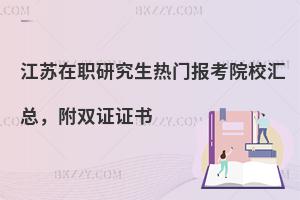江苏在职研究生热门报考院校汇总，附双证证书