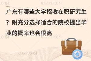 广东有哪些大学招收在职研究生？附充分选择适合的院校提出毕业的概率也会很高