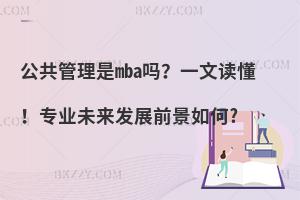 公共管理是mba吗？一文读懂！专业未来发展前景如何?
