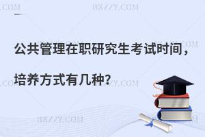 公共管理在职研究生考试时间，培养方式有几种？