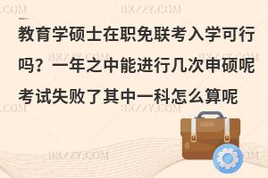 教育学硕士在职免联考入学可行吗？一年之中能进行几次申硕呢考试失败了其中一科怎么算呢