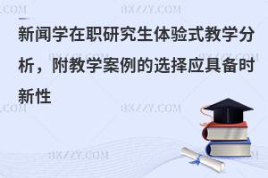新闻学在职研究生体验式教学分析，附教学案例的选择应具备时新性