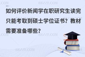 如何评价新闻学在职研究生读完只能考取到硕士学位证书？教材需要准备哪些？