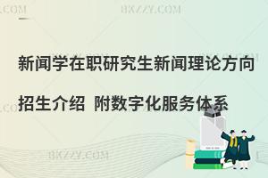 新闻学在职研究生新闻理论方向招生介绍 附数字化服务体系