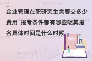 企业管理在职研究生需要交多少费用 报考条件都有哪些呢其报名具体时间是什么时候