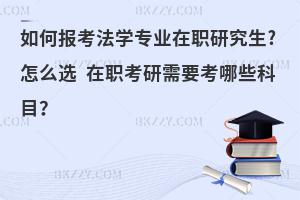 如何报考法学专业在职研究生?怎么选 在职考研需要考哪些科目？