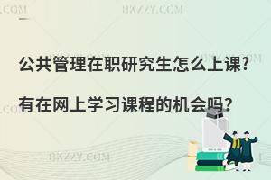 公共管理在职研究生怎么上课?有在网上学习课程的机会吗？