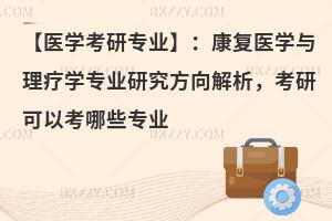 【医学考研专业】：康复医学与理疗学专业研究方向解析，考研可以考哪些专业
