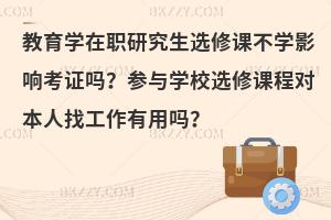 教育学在职研究生选修课不学影响考证吗？参与学校选修课程对本人找工作有用吗？