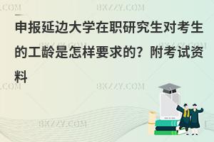 申报延边大学在职研究生对考生的工龄是怎样要求的？附考试资料