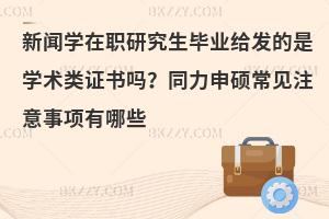新闻学在职研究生毕业给发的是学术类证书吗？同力申硕常见注意事项有哪些