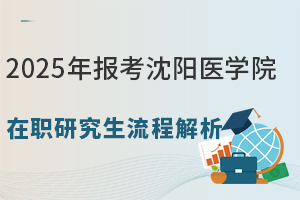 2025年报考沈阳医学院在职研究生流程解析