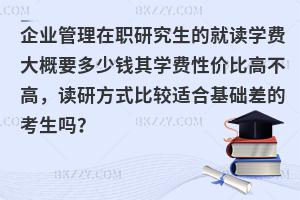 企业管理在职研究生的就读学费大概要多少钱其学费性价比高不高，读研方式比较适合基础差的考生吗？