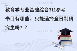 教育学专业基础综合311参考书目有哪些，只能选择全日制研究生吗？
