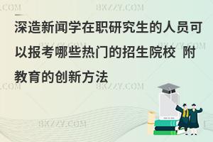 深造新闻学在职研究生的人员可以报考哪些热门的招生院校 附教育的创新方法