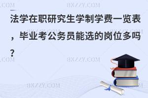 法学在职研究生学制学费一览表，毕业考公务员能选的岗位多吗？