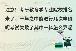 注意！考研教育学专业院校排名来了，一年之中能进行几次申硕呢考试失败了其中一科怎么算呢