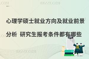 心理学硕士就业方向及就业前景分析 研究生报考条件都有哪些