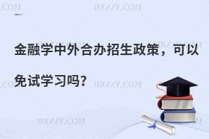 金融学中外合办招生政策，可以免试学习吗？