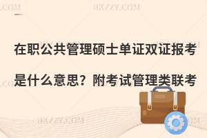 在职公共管理硕士单证双证报考是什么意思？附考试管理类联考