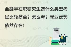 金融学在职研究生选什么类型考试比较简单？怎么考？就业优势依然存在！
