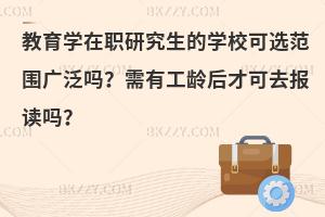 教育学在职研究生的学校可选范围广泛吗？需有工龄后才可去报读吗？