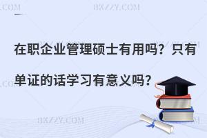 在职企业管理硕士有用吗？只有单证的话学习有意义吗？