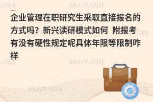 企业管理在职研究生采取直接报名的方式吗？新兴读研模式如何 附报考有没有硬性规定呢具体年限等限制咋样